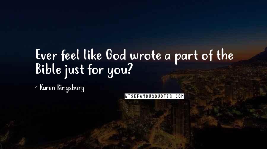 Karen Kingsbury Quotes: Ever feel like God wrote a part of the Bible just for you?