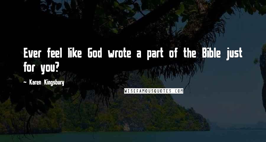 Karen Kingsbury Quotes: Ever feel like God wrote a part of the Bible just for you?