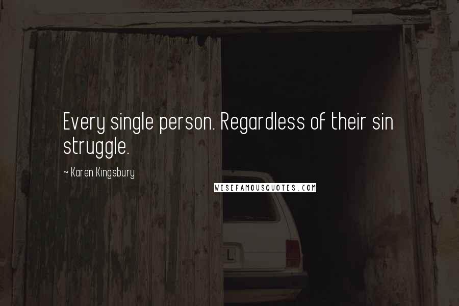 Karen Kingsbury Quotes: Every single person. Regardless of their sin struggle.