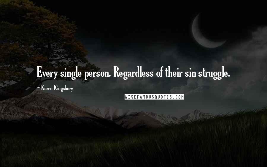 Karen Kingsbury Quotes: Every single person. Regardless of their sin struggle.