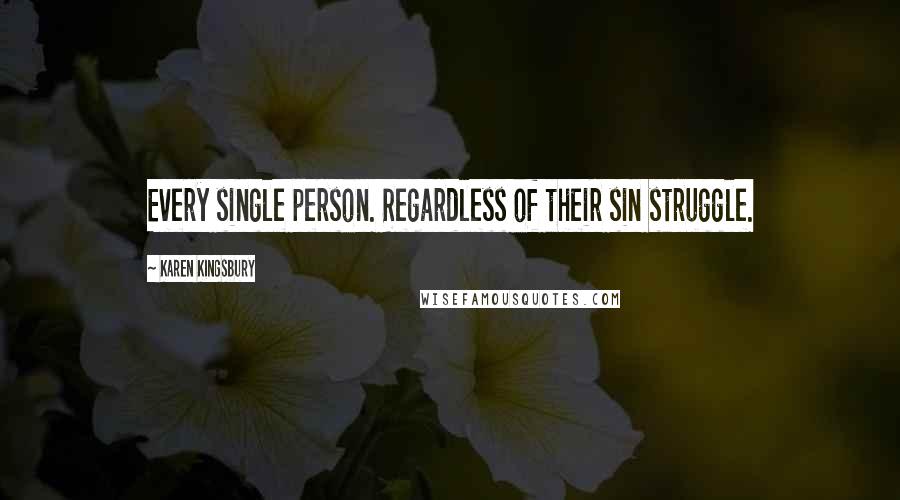 Karen Kingsbury Quotes: Every single person. Regardless of their sin struggle.