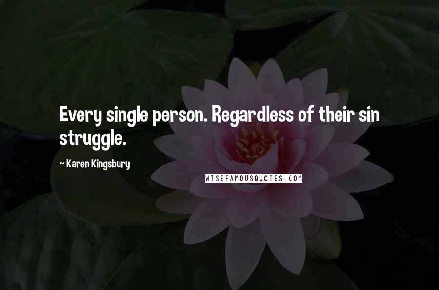 Karen Kingsbury Quotes: Every single person. Regardless of their sin struggle.