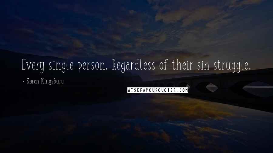 Karen Kingsbury Quotes: Every single person. Regardless of their sin struggle.