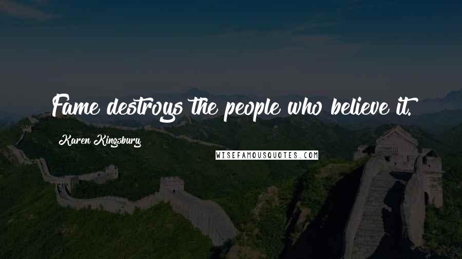 Karen Kingsbury Quotes: Fame destroys the people who believe it.