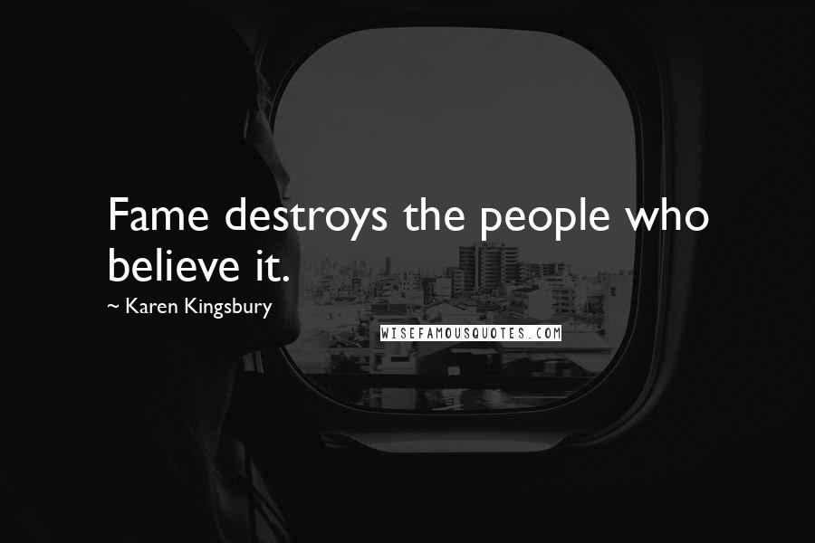 Karen Kingsbury Quotes: Fame destroys the people who believe it.