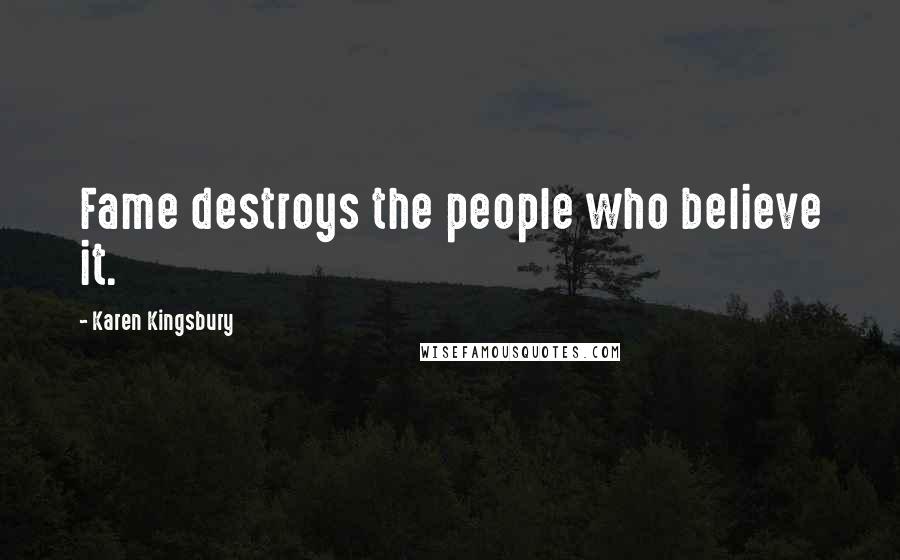 Karen Kingsbury Quotes: Fame destroys the people who believe it.