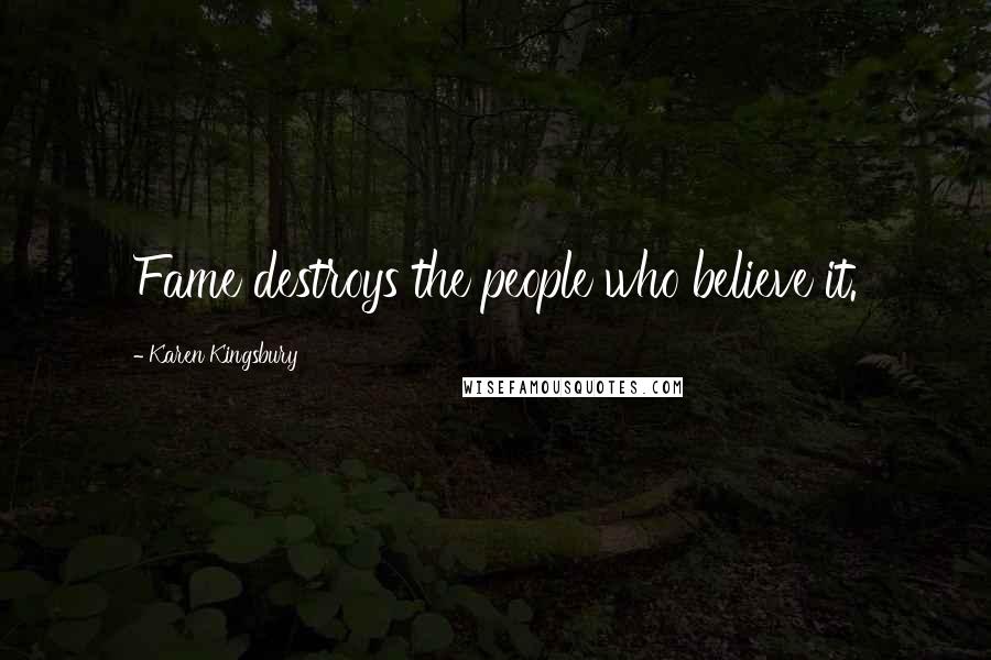 Karen Kingsbury Quotes: Fame destroys the people who believe it.