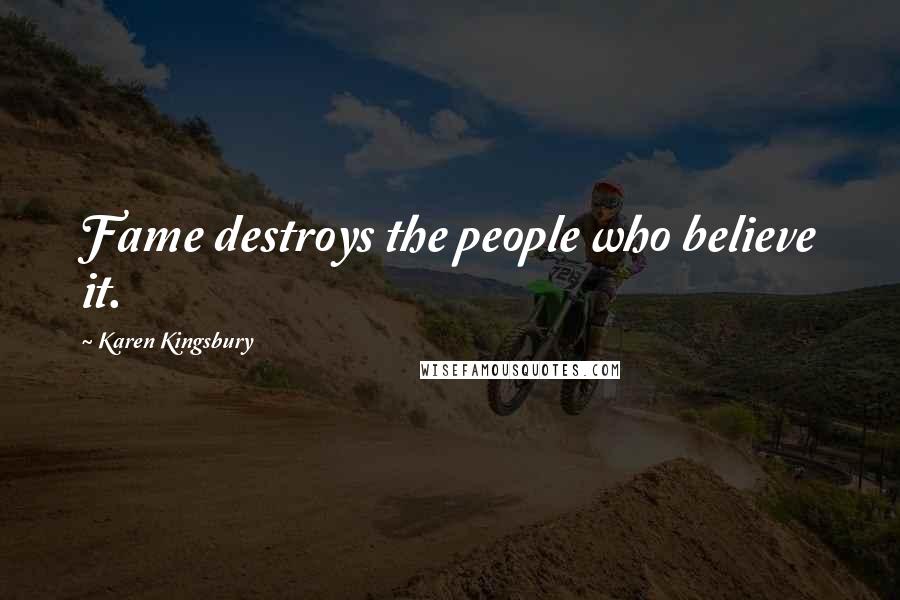 Karen Kingsbury Quotes: Fame destroys the people who believe it.