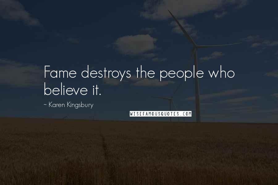 Karen Kingsbury Quotes: Fame destroys the people who believe it.