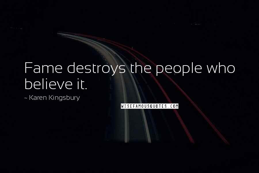 Karen Kingsbury Quotes: Fame destroys the people who believe it.