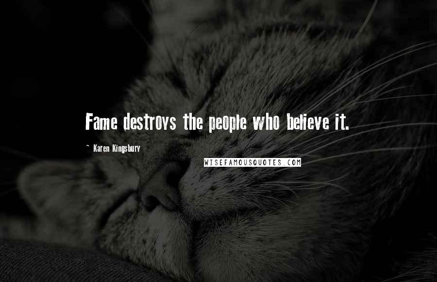 Karen Kingsbury Quotes: Fame destroys the people who believe it.