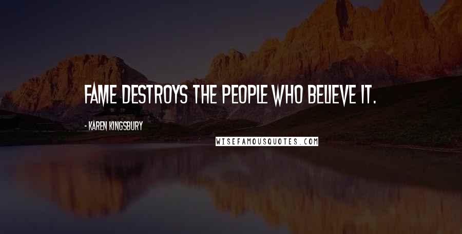 Karen Kingsbury Quotes: Fame destroys the people who believe it.