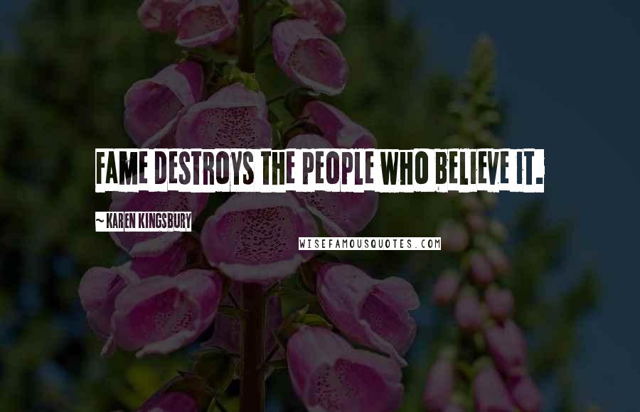 Karen Kingsbury Quotes: Fame destroys the people who believe it.