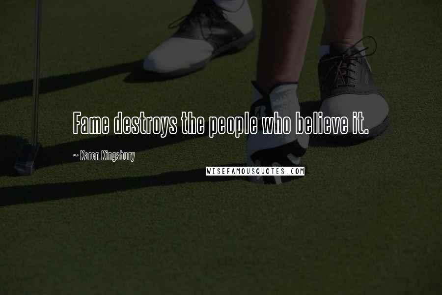 Karen Kingsbury Quotes: Fame destroys the people who believe it.