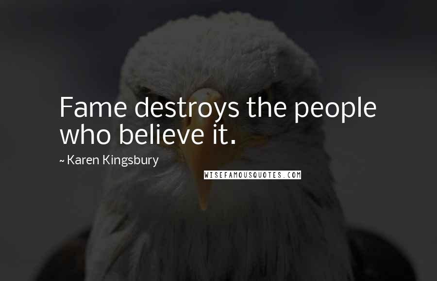 Karen Kingsbury Quotes: Fame destroys the people who believe it.