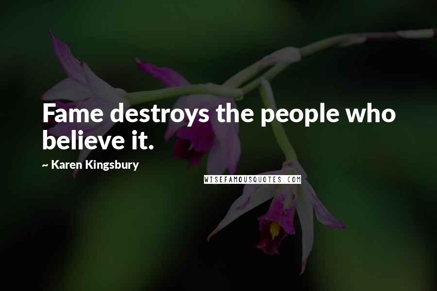 Karen Kingsbury Quotes: Fame destroys the people who believe it.