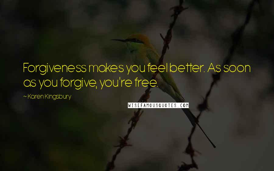 Karen Kingsbury Quotes: Forgiveness makes you feel better. As soon as you forgive, you're free.