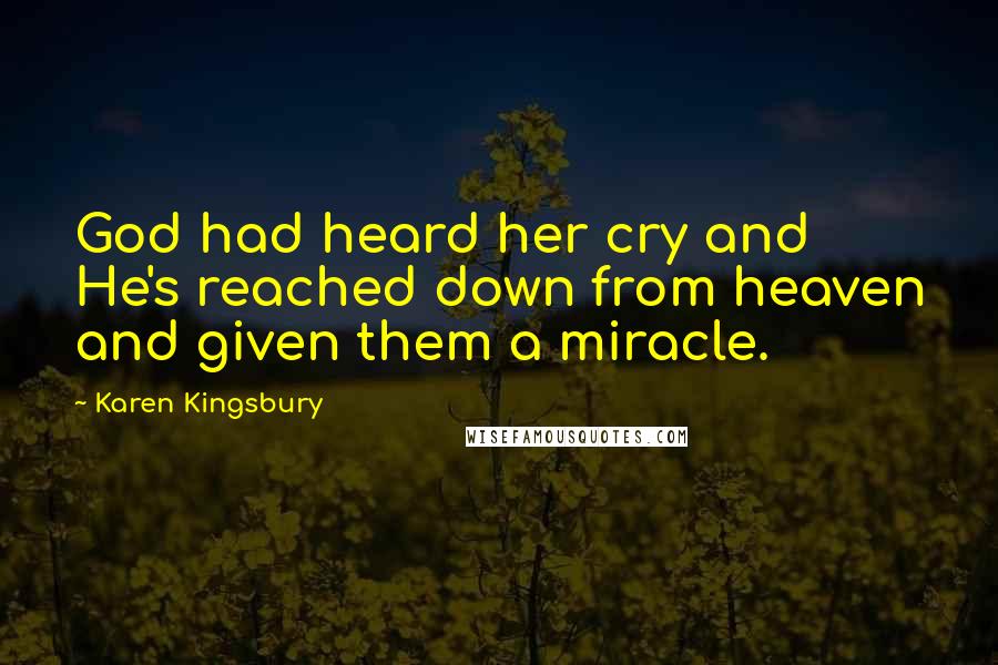 Karen Kingsbury Quotes: God had heard her cry and He's reached down from heaven and given them a miracle.
