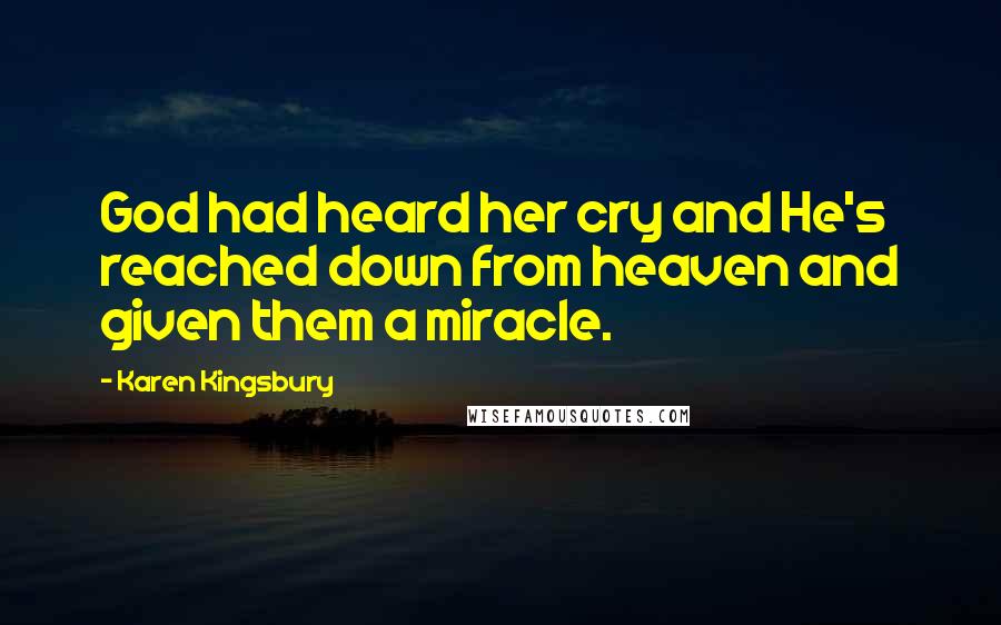 Karen Kingsbury Quotes: God had heard her cry and He's reached down from heaven and given them a miracle.