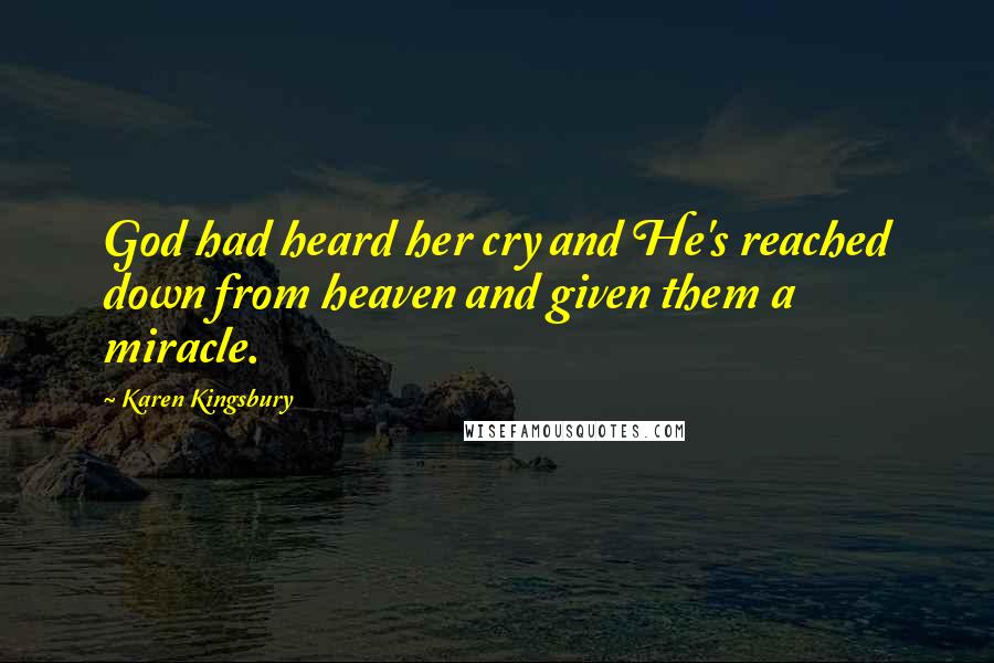 Karen Kingsbury Quotes: God had heard her cry and He's reached down from heaven and given them a miracle.