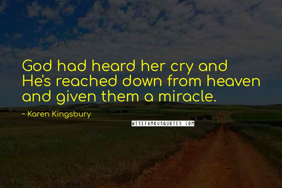Karen Kingsbury Quotes: God had heard her cry and He's reached down from heaven and given them a miracle.