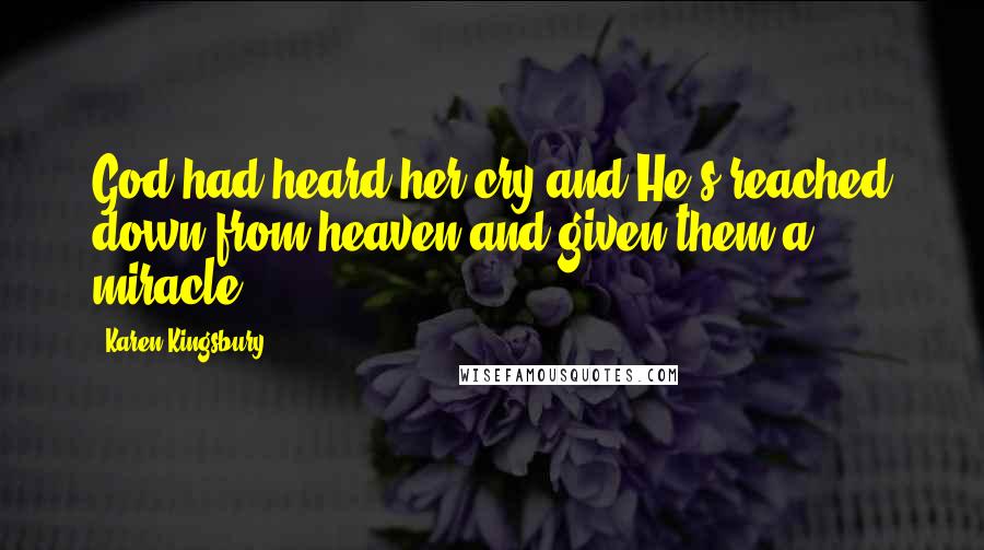 Karen Kingsbury Quotes: God had heard her cry and He's reached down from heaven and given them a miracle.