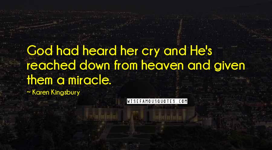 Karen Kingsbury Quotes: God had heard her cry and He's reached down from heaven and given them a miracle.