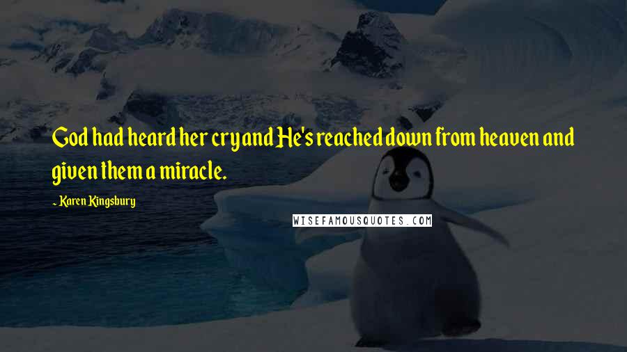 Karen Kingsbury Quotes: God had heard her cry and He's reached down from heaven and given them a miracle.