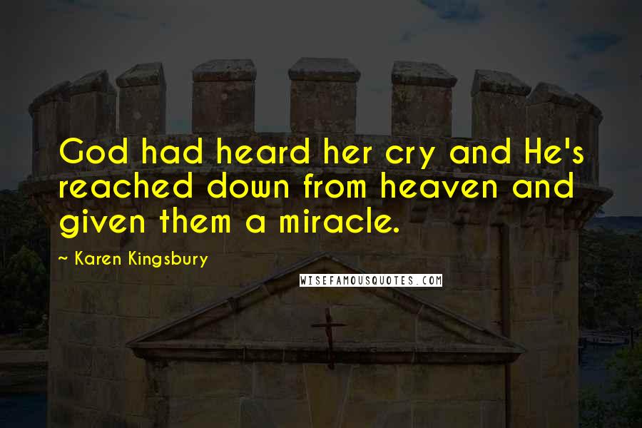 Karen Kingsbury Quotes: God had heard her cry and He's reached down from heaven and given them a miracle.