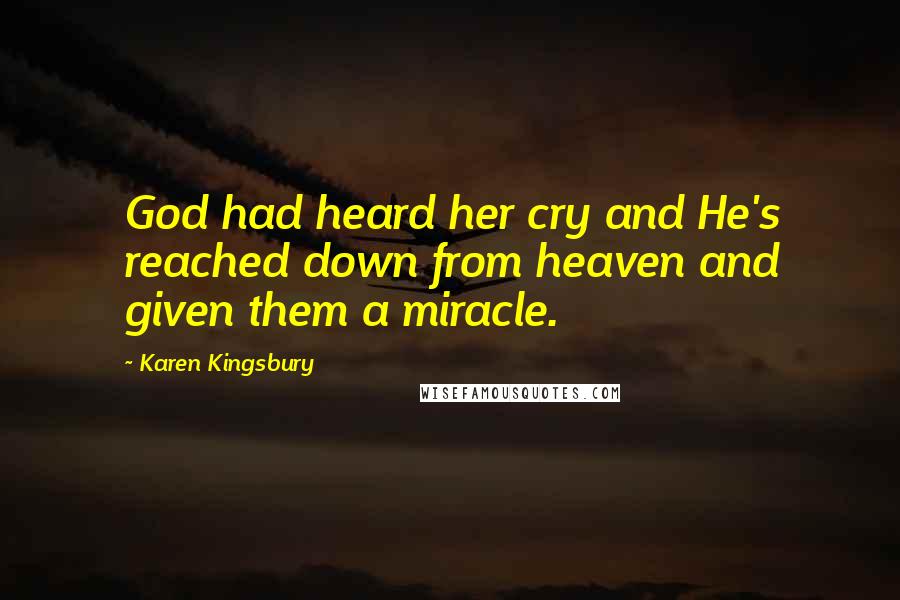 Karen Kingsbury Quotes: God had heard her cry and He's reached down from heaven and given them a miracle.