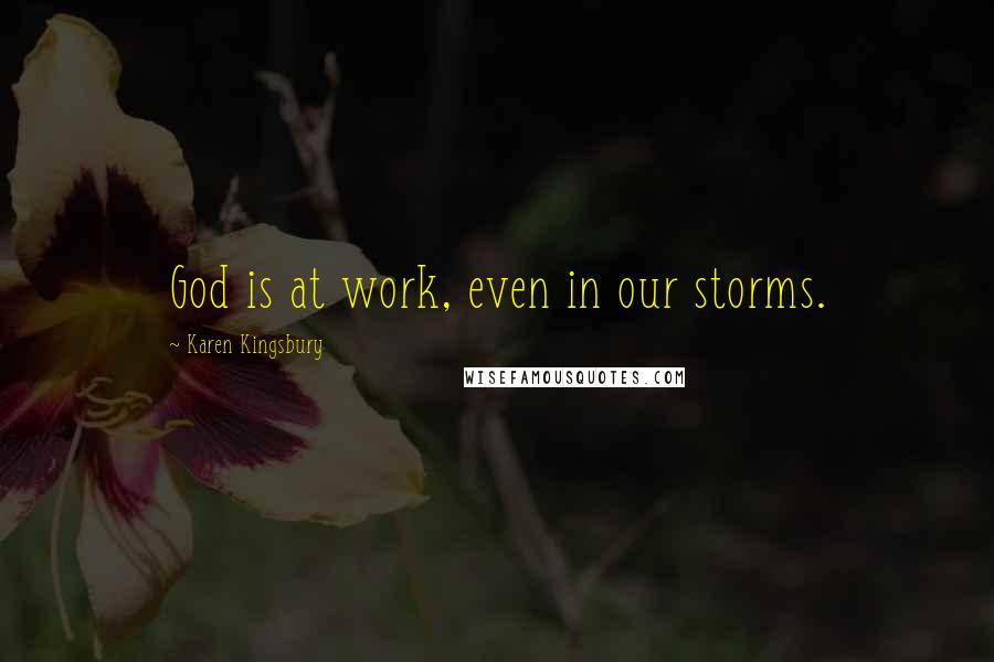 Karen Kingsbury Quotes: God is at work, even in our storms.