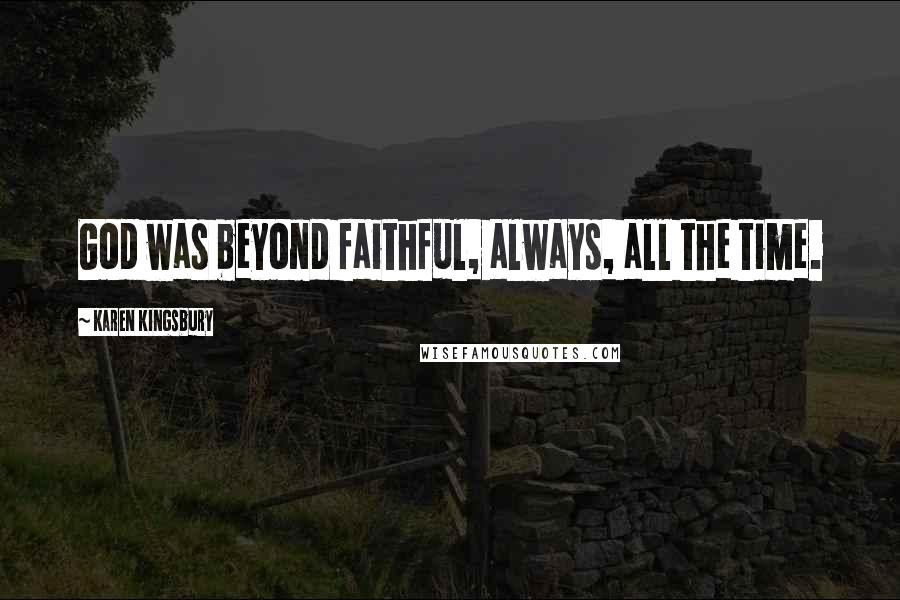 Karen Kingsbury Quotes: God was beyond faithful, always, all the time.