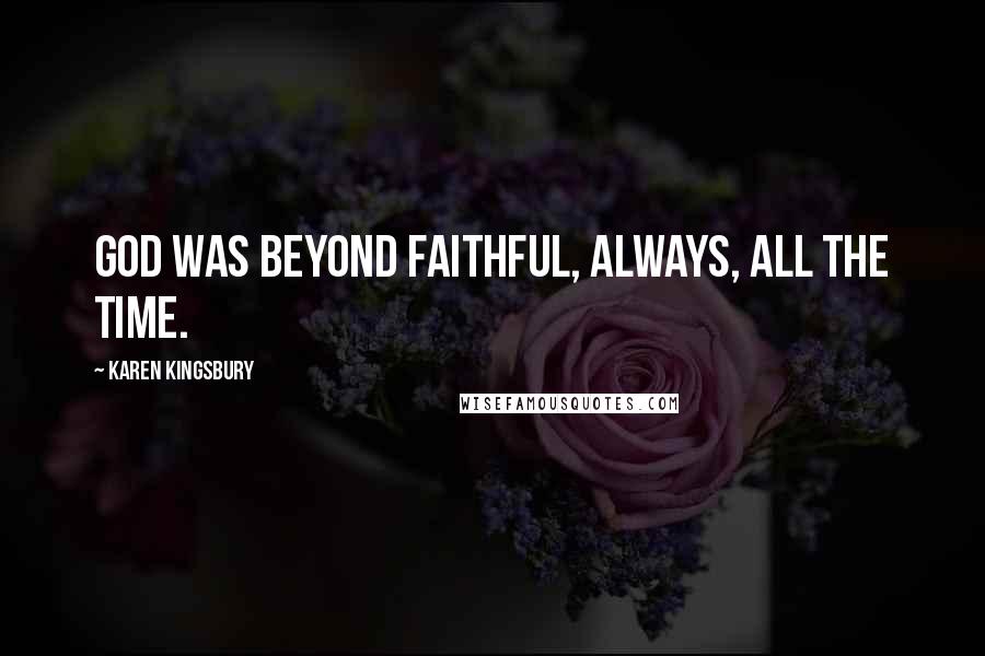 Karen Kingsbury Quotes: God was beyond faithful, always, all the time.