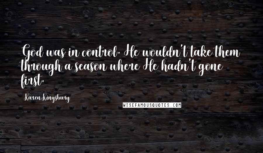 Karen Kingsbury Quotes: God was in control. He wouldn't take them through a season where He hadn't gone first.