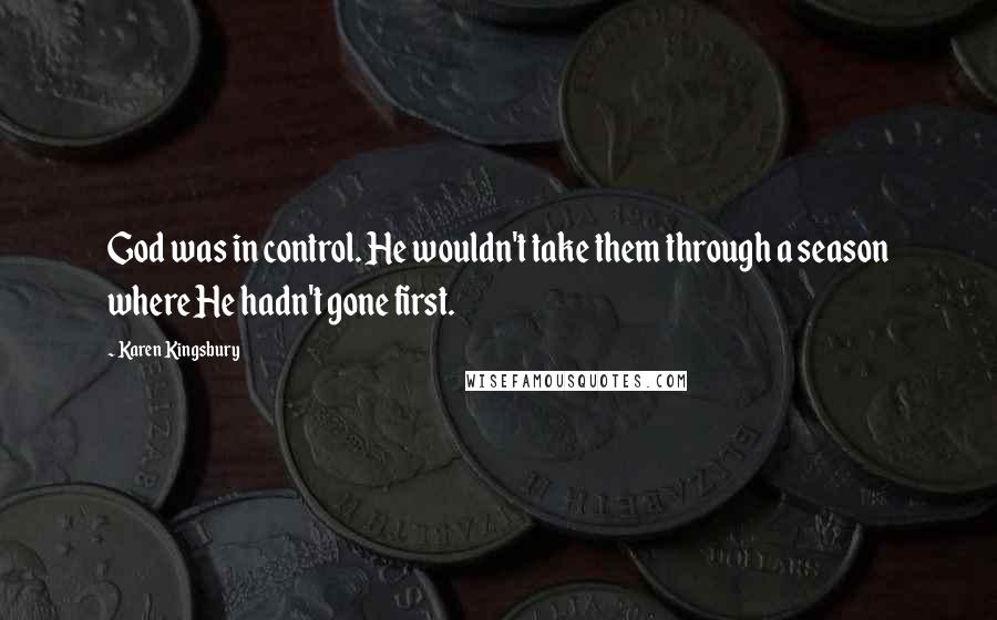 Karen Kingsbury Quotes: God was in control. He wouldn't take them through a season where He hadn't gone first.