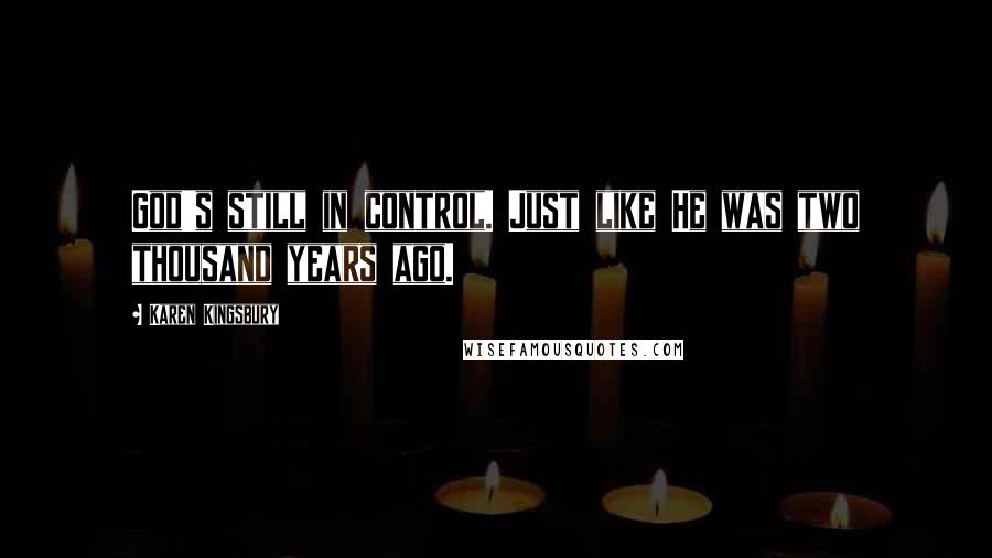 Karen Kingsbury Quotes: God's still in control. Just like He was two thousand years ago.