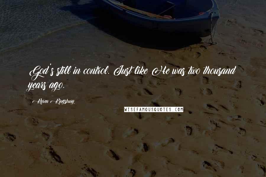 Karen Kingsbury Quotes: God's still in control. Just like He was two thousand years ago.