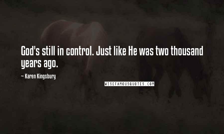 Karen Kingsbury Quotes: God's still in control. Just like He was two thousand years ago.
