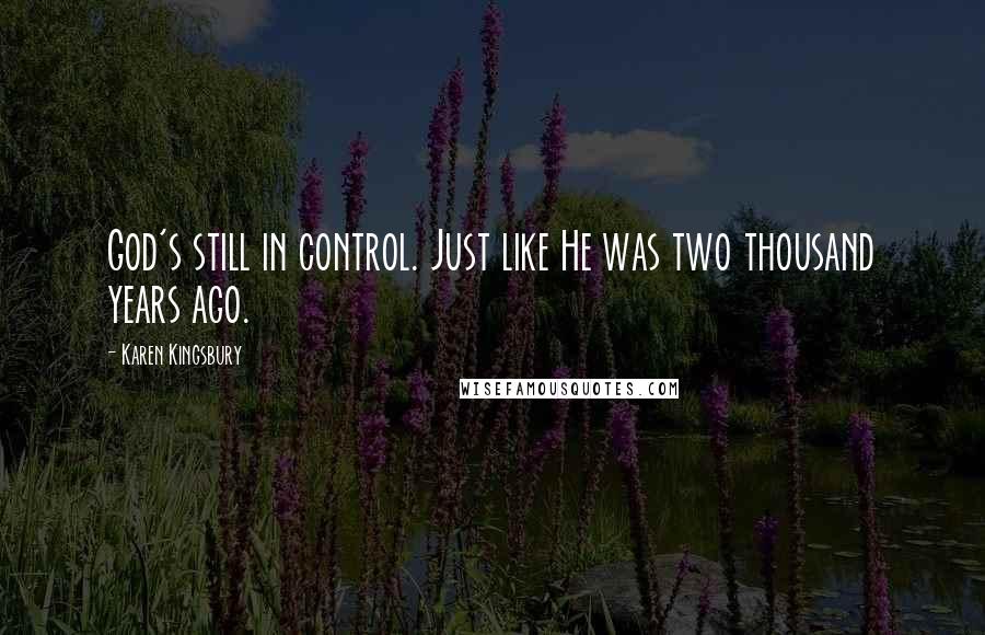 Karen Kingsbury Quotes: God's still in control. Just like He was two thousand years ago.