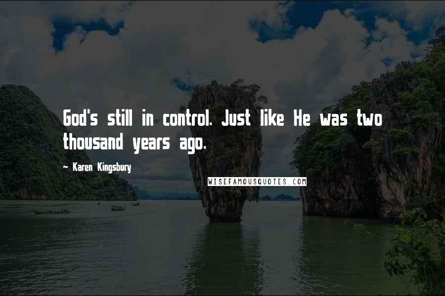 Karen Kingsbury Quotes: God's still in control. Just like He was two thousand years ago.