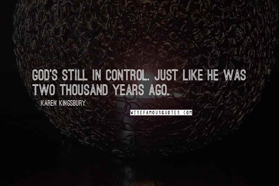Karen Kingsbury Quotes: God's still in control. Just like He was two thousand years ago.