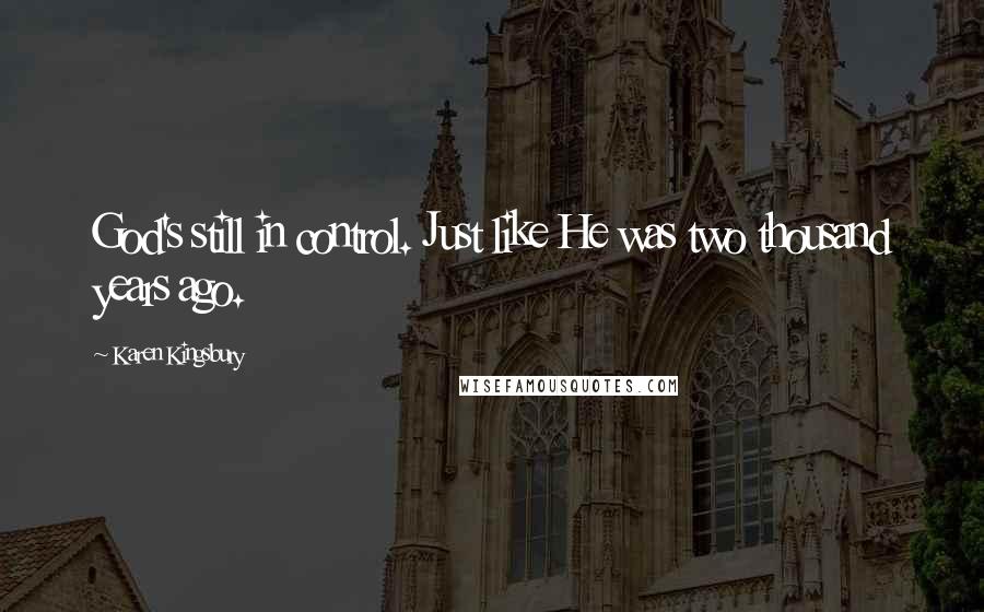 Karen Kingsbury Quotes: God's still in control. Just like He was two thousand years ago.