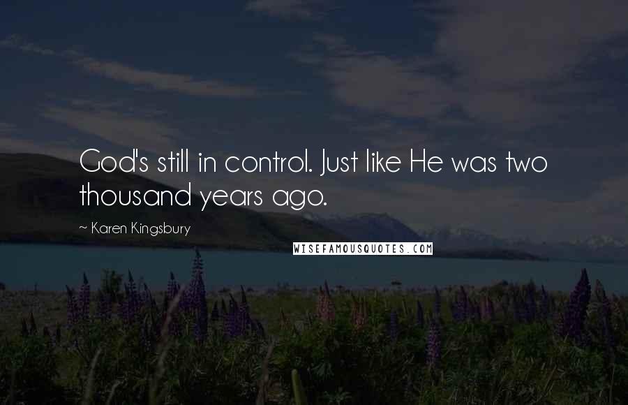 Karen Kingsbury Quotes: God's still in control. Just like He was two thousand years ago.