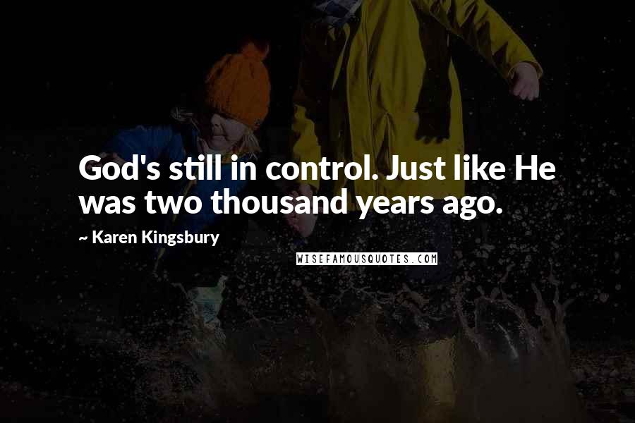 Karen Kingsbury Quotes: God's still in control. Just like He was two thousand years ago.