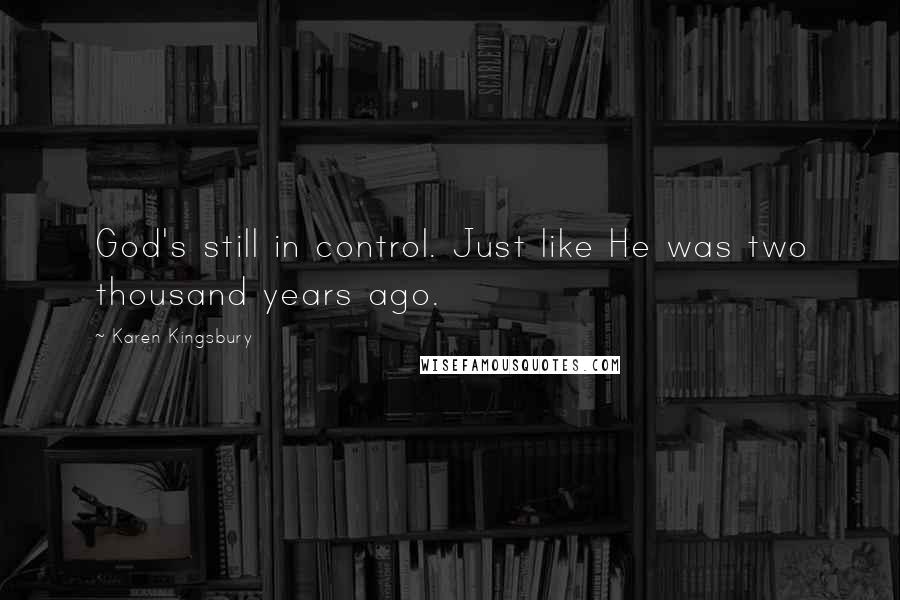 Karen Kingsbury Quotes: God's still in control. Just like He was two thousand years ago.