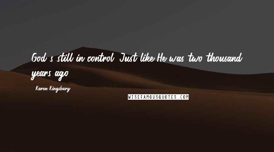 Karen Kingsbury Quotes: God's still in control. Just like He was two thousand years ago.