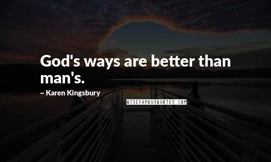 Karen Kingsbury Quotes: God's ways are better than man's.