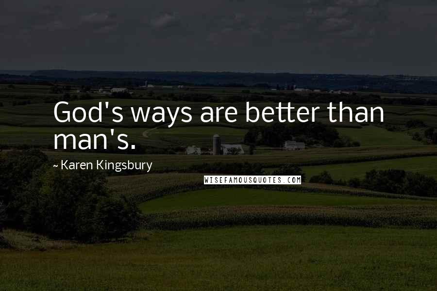 Karen Kingsbury Quotes: God's ways are better than man's.