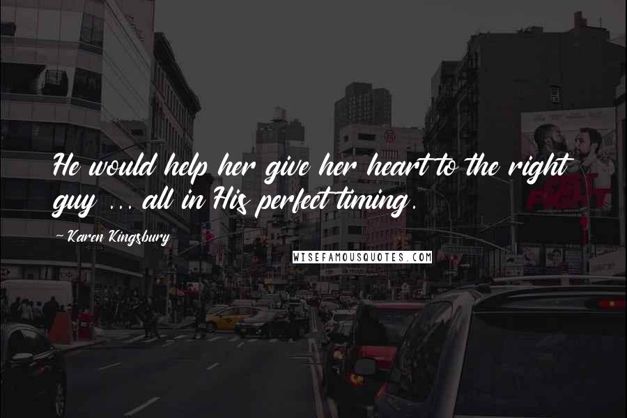 Karen Kingsbury Quotes: He would help her give her heart to the right guy ... all in His perfect timing.