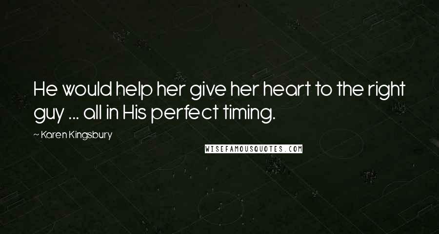 Karen Kingsbury Quotes: He would help her give her heart to the right guy ... all in His perfect timing.